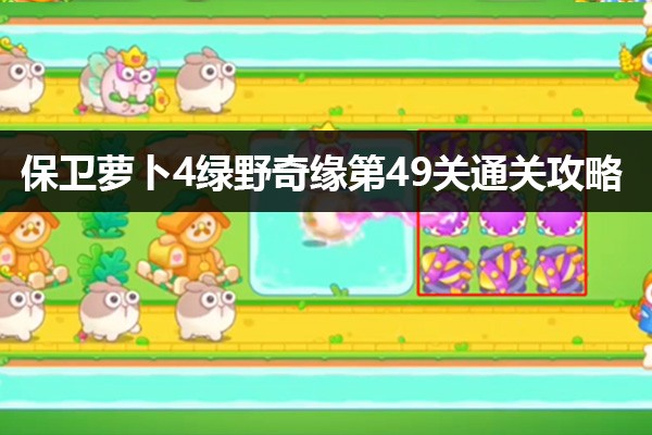 保卫萝卜4绿野奇缘第49关怎么过-图文攻略